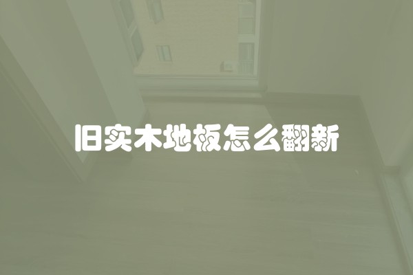 旧实木地板怎么翻新