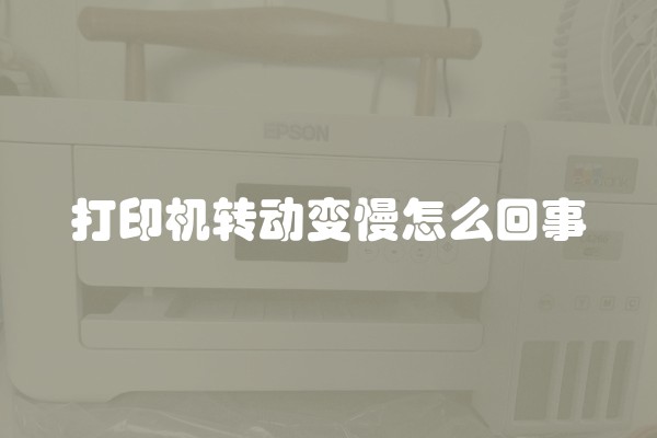 打印机转动变慢怎么回事