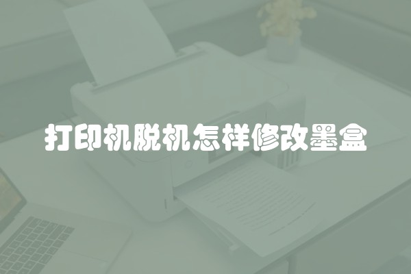 打印机脱机怎样修改墨盒