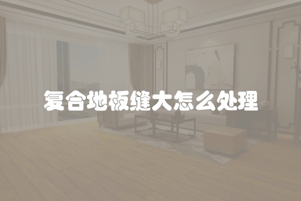 复合地板缝大怎么处理