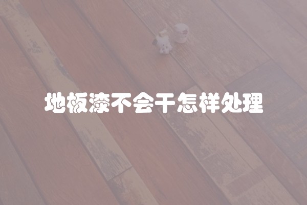 地板漆不会干怎样处理