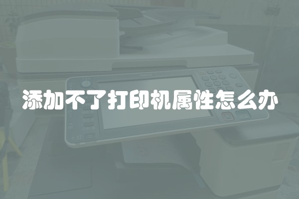 添加不了打印机属性怎么办