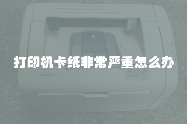 打印机卡纸非常严重怎么办
