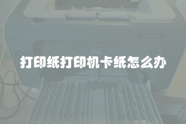 打印纸打印机卡纸怎么办