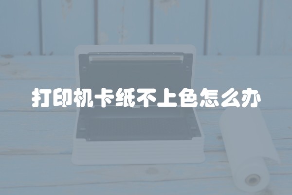 打印机卡纸不上色怎么办