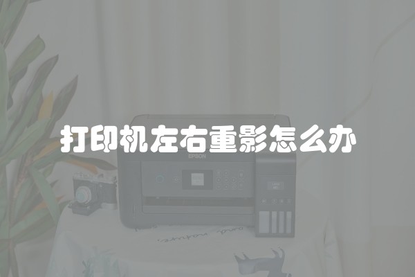 打印机左右重影怎么办