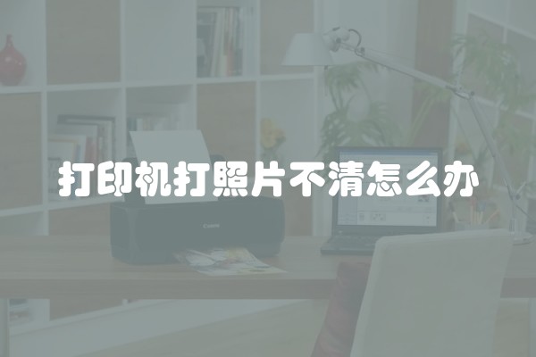 打印机打照片不清怎么办