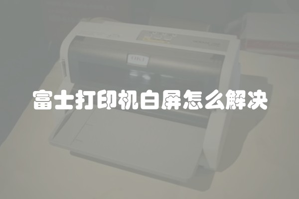 富士打印机白屏怎么解决