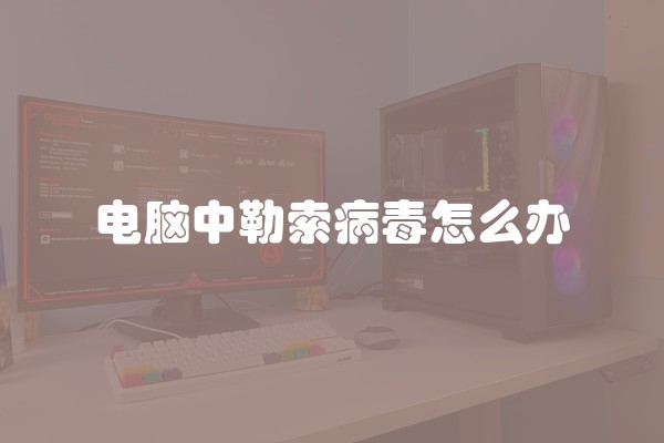 电脑中勒索病毒怎么办