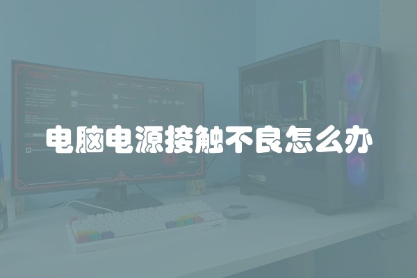 电脑电源接触不良怎么办