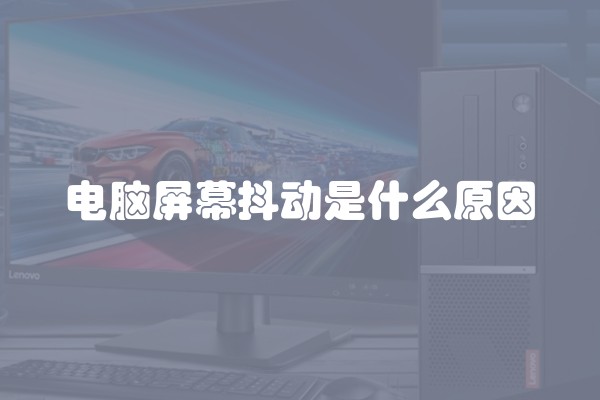 电脑屏幕抖动是什么原因