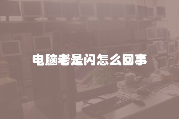 电脑老是闪怎么回事