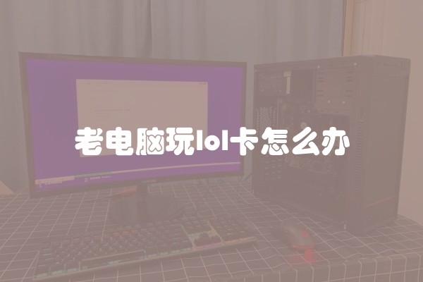 老电脑玩lol卡怎么办