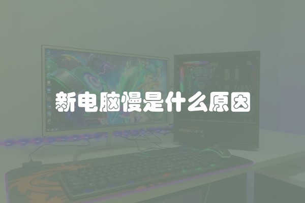 新电脑慢是什么原因