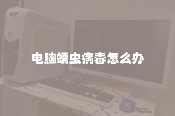 电脑蠕虫病毒怎么办