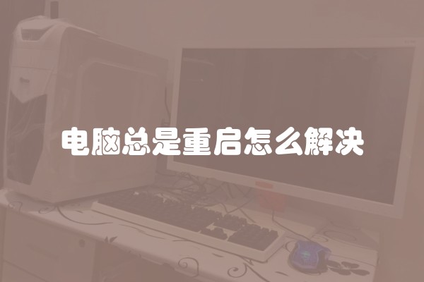 电脑总是重启怎么解决