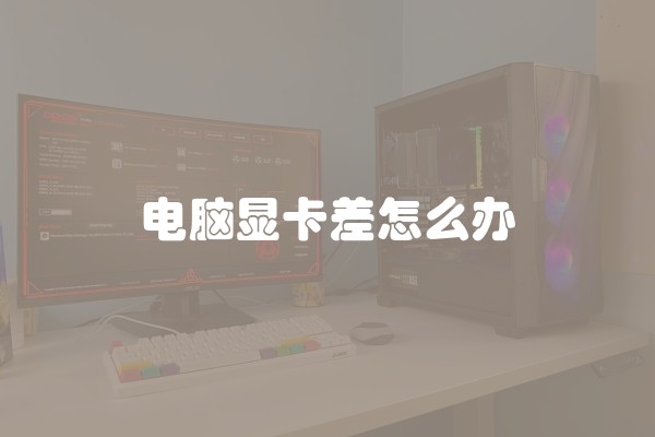 电脑显卡差怎么办