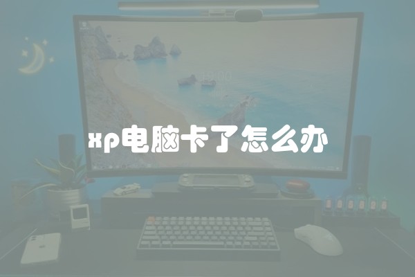 xp电脑卡了怎么办