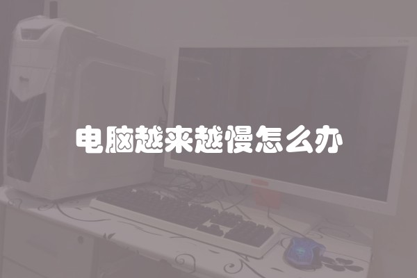 电脑越来越慢怎么办