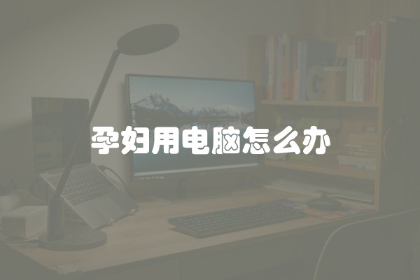 孕妇用电脑怎么办