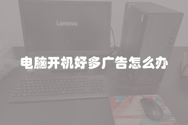 电脑开机好多广告怎么办