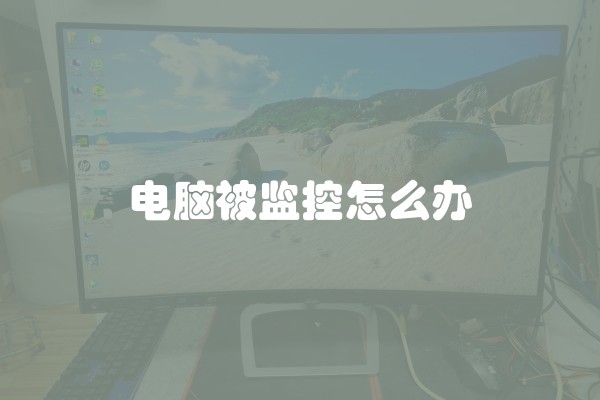 电脑被监控怎么办