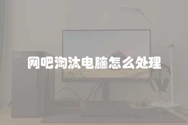 网吧淘汰电脑怎么处理