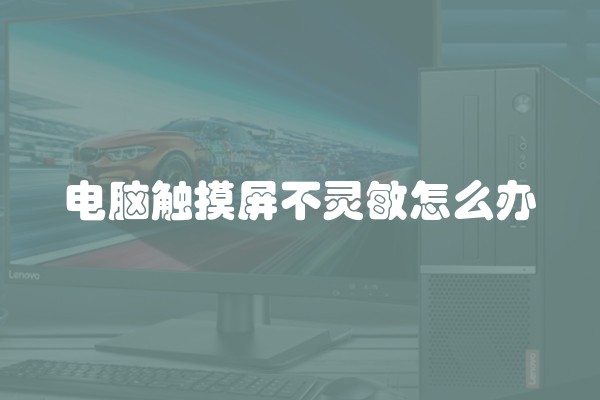 电脑触摸屏不灵敏怎么办
