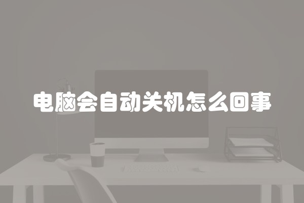 电脑会自动关机怎么回事