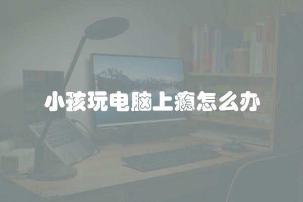 小孩玩电脑上瘾怎么办