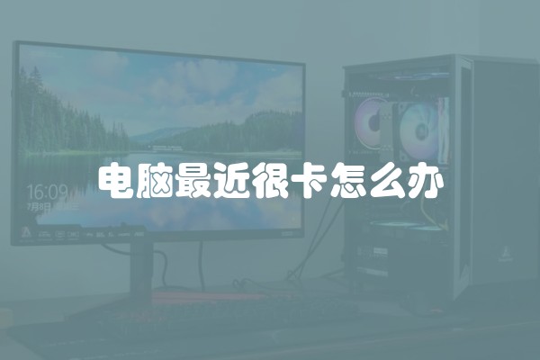 电脑最近很卡怎么办