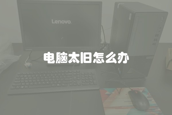 电脑太旧怎么办