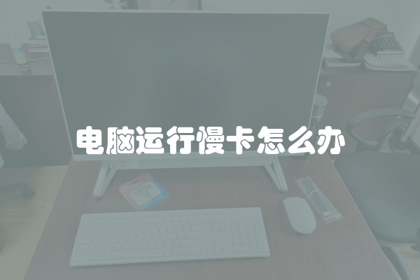 电脑运行慢卡怎么办