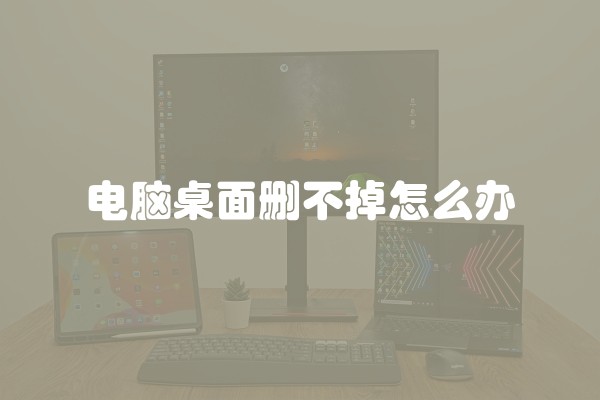 电脑桌面删不掉怎么办