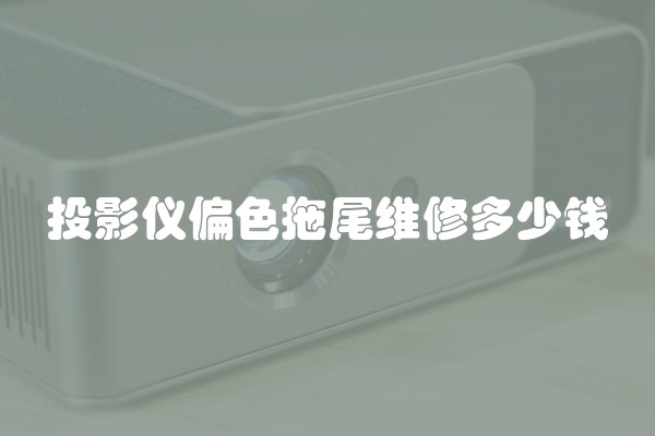 投影仪偏色拖尾维修多少钱