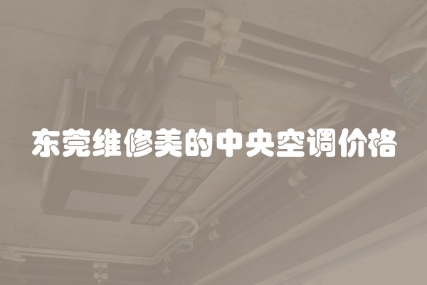 东莞维修美的中央空调价格