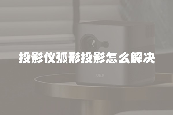 投影仪弧形投影怎么解决