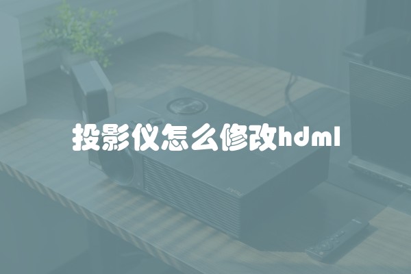 投影仪怎么修改hdml