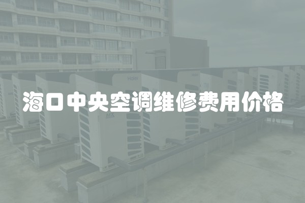 海口中央空调维修费用价格