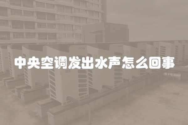 中央空调发出水声怎么回事