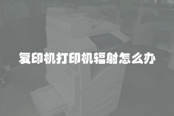 复印机打印机辐射怎么办
