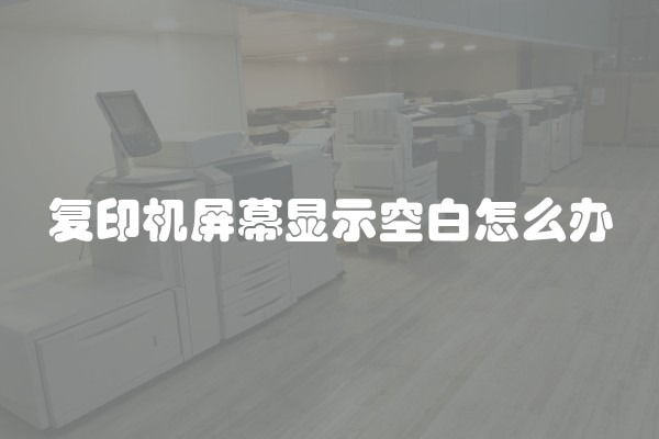 复印机屏幕显示空白怎么办
