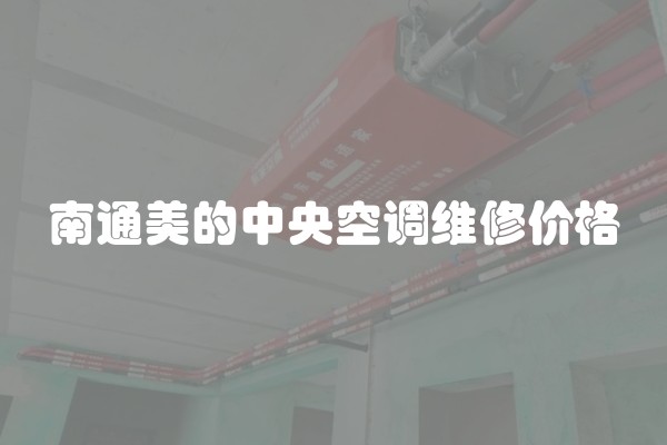 南通美的中央空调维修价格