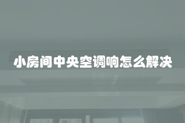 小房间中央空调响怎么解决