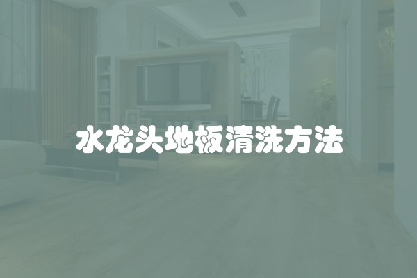 水龙头地板清洗方法
