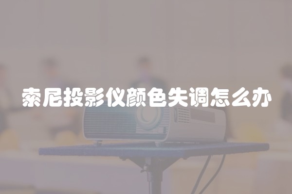 索尼投影仪颜色失调怎么办