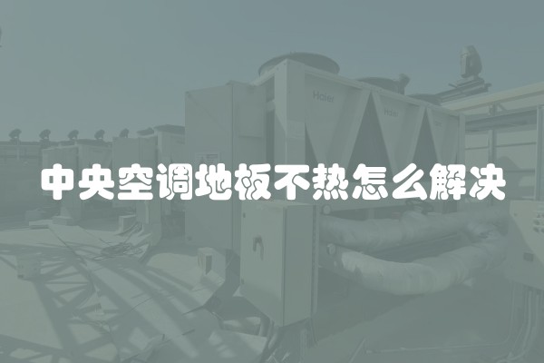 中央空调地板不热怎么解决