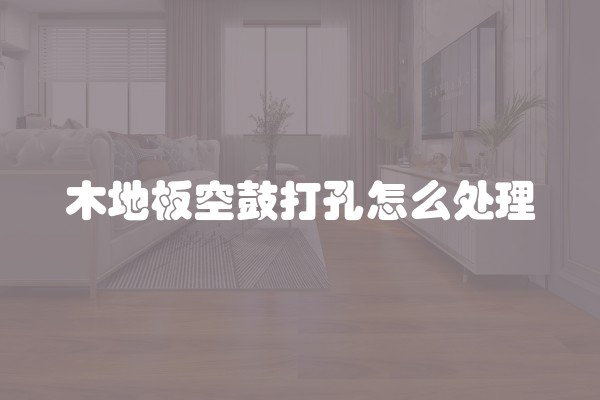 木地板空鼓打孔怎么处理