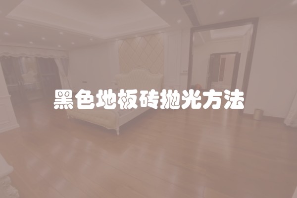 黑色地板砖抛光方法