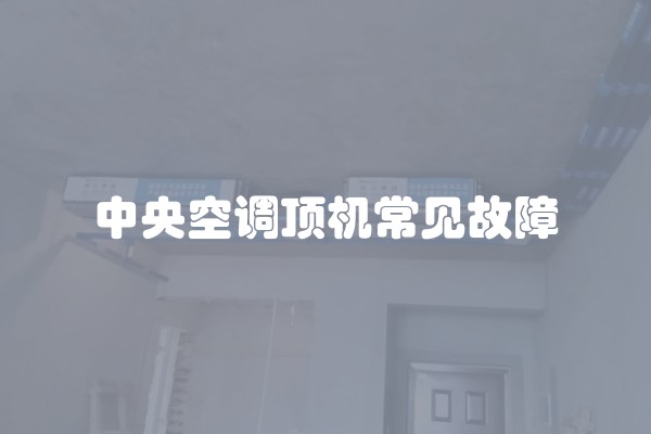 中央空调顶机常见故障